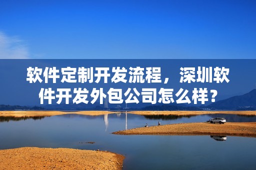 软件定制开发流程，深圳软件开发外包公司怎么样？