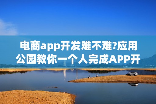 电商app开发难不难?应用公园教你一个人完成APP开发