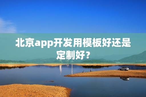 北京app开发用模板好还是定制好？