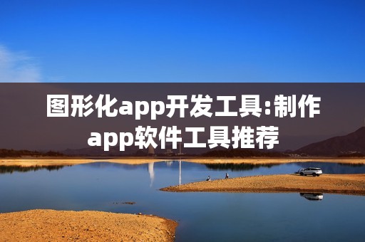 图形化app开发工具:制作app软件工具推荐
