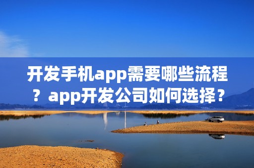 开发手机app需要哪些流程？app开发公司如何选择？