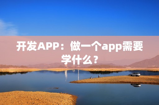 开发APP：做一个app需要学什么？