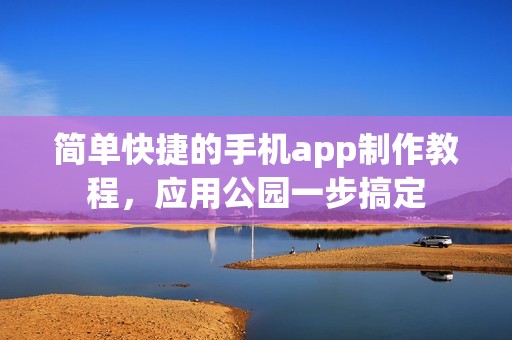 简单快捷的手机app制作教程，应用公园一步搞定