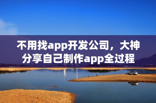 不用找app开发公司，大神分享自己制作app全过程