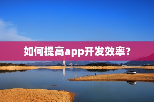 如何提高app开发效率？