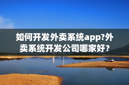 如何开发外卖系统app?外卖系统开发公司哪家好？