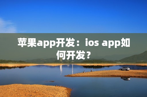 苹果app开发：ios app如何开发？