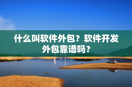 什么叫软件外包？软件开发外包靠谱吗？