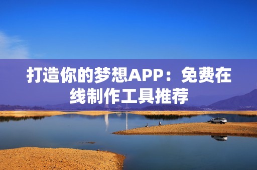 打造你的梦想APP：免费在线制作工具推荐