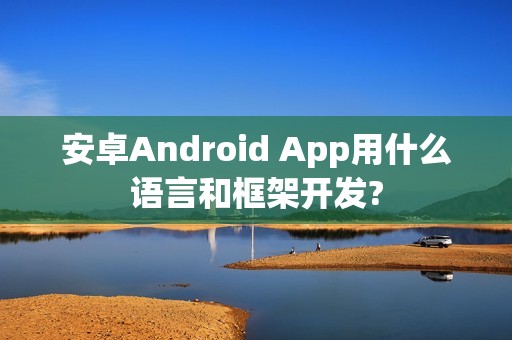 安卓Android App用什么语言和框架开发?