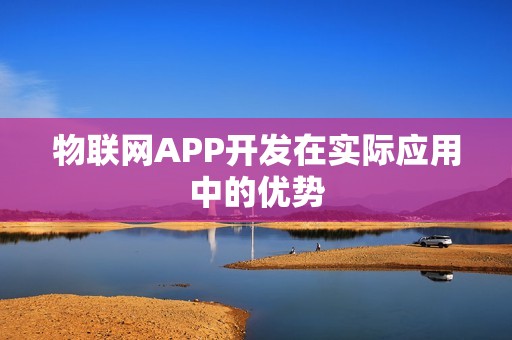 物联网APP开发在实际应用中的优势