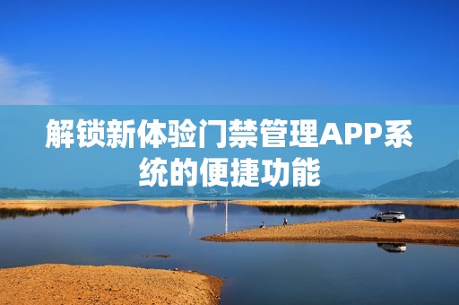 解锁新体验门禁管理APP系统的便捷功能