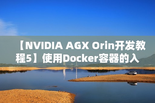 【NVIDIA AGX Orin开发教程5】使用Docker容器的入门技巧