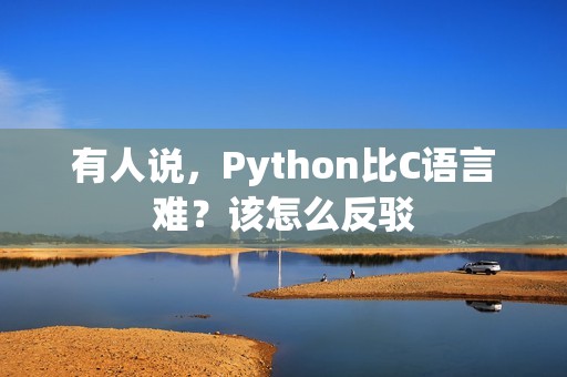 有人说，Python比C语言难？该怎么反驳