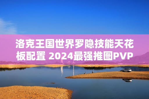 洛克王国世界罗隐技能天花板配置 2024最强推图PVP双修指南