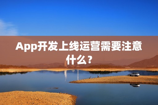 App开发上线运营需要注意什么？