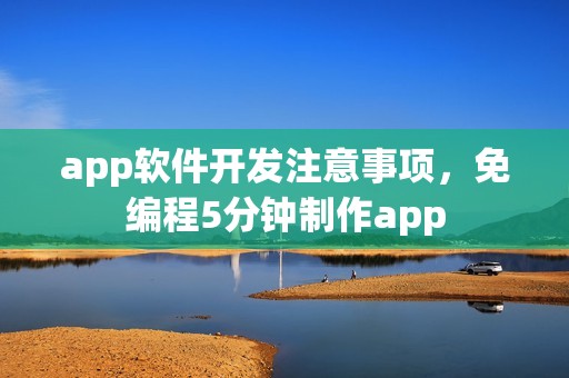 app软件开发注意事项，免编程5分钟制作app