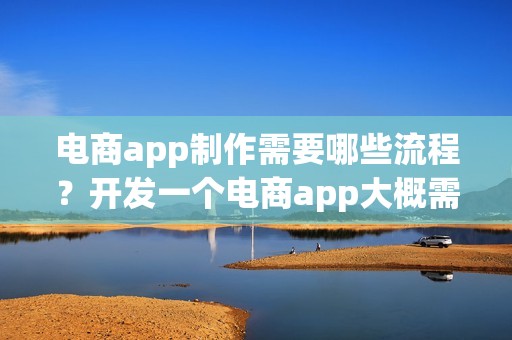 电商app制作需要哪些流程？开发一个电商app大概需要多少钱呢？