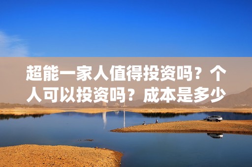 超能一家人值得投资吗？个人可以投资吗？成本是多少？(超能一家人剧情)