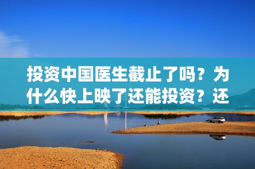 投资中国医生截止了吗？为什么快上映了还能投资？还有多少份额？(中国医生谁投资)