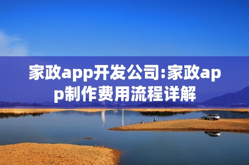 家政app开发公司:家政app制作费用流程详解