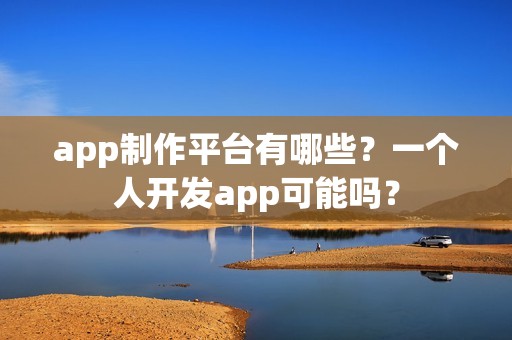app制作平台有哪些？一个人开发app可能吗？