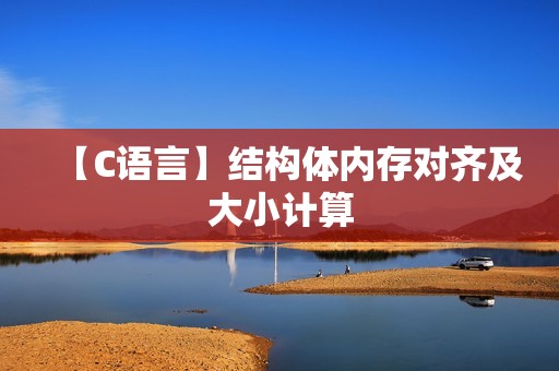 【C语言】结构体内存对齐及大小计算