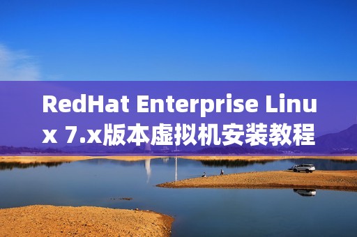 RedHat Enterprise Linux 7.x版本虚拟机安装教程