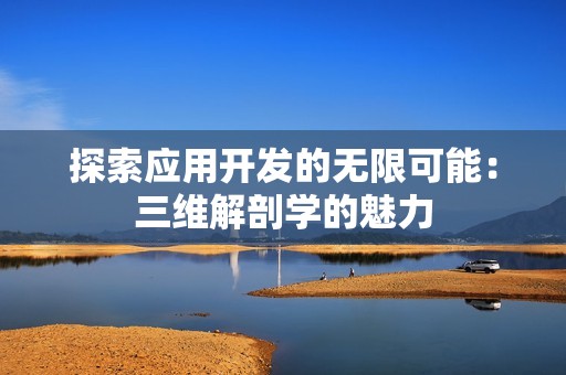 探索应用开发的无限可能：三维解剖学的魅力