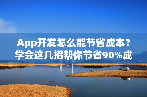 App开发怎么能节省成本？学会这几招帮你节省90%成本