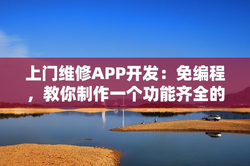 上门维修APP开发：免编程，教你制作一个功能齐全的上门维修APP
