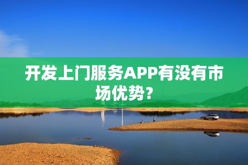 开发上门服务APP有没有市场优势？