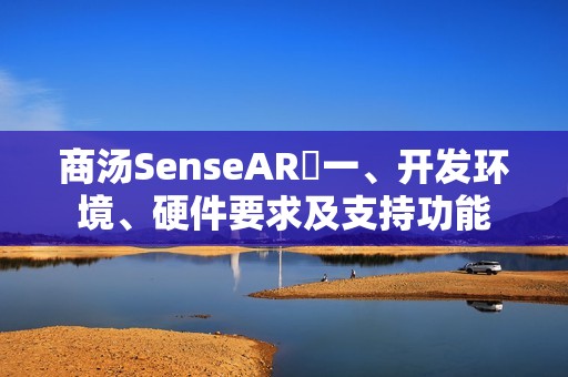 商汤SenseAR⭐一、开发环境、硬件要求及支持功能