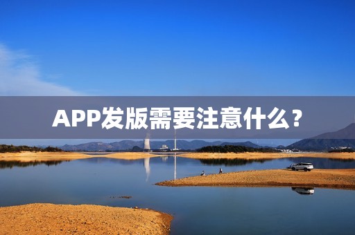 APP发版需要注意什么？