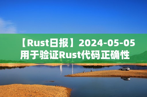 【Rust日报】2024-05-05 用于验证Rust代码正确性的工具