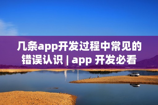 几条app开发过程中常见的错误认识 | app 开发必看