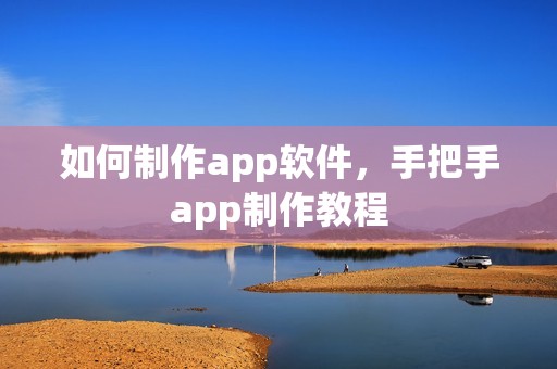 如何制作app软件，手把手app制作教程