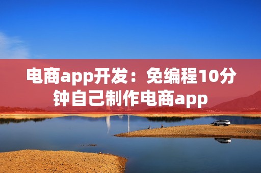 电商app开发：免编程10分钟自己制作电商app