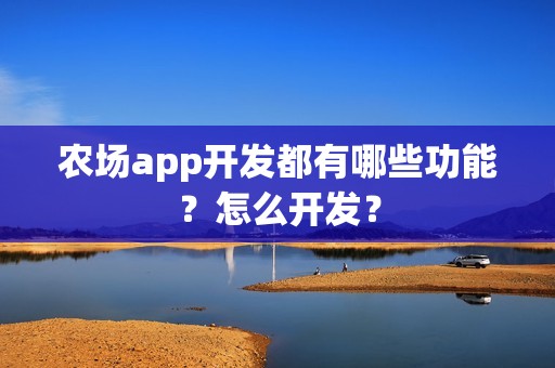 农场app开发都有哪些功能？怎么开发？