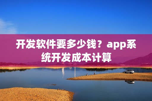开发软件要多少钱？app系统开发成本计算