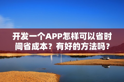 开发一个APP怎样可以省时间省成本？有好的方法吗？