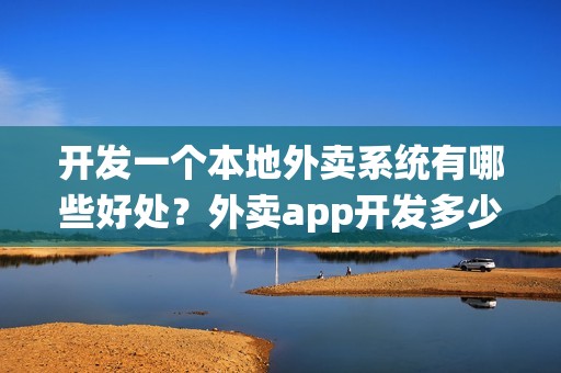 开发一个本地外卖系统有哪些好处？外卖app开发多少钱？