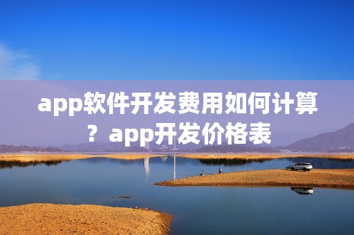 app软件开发费用如何计算？app开发价格表