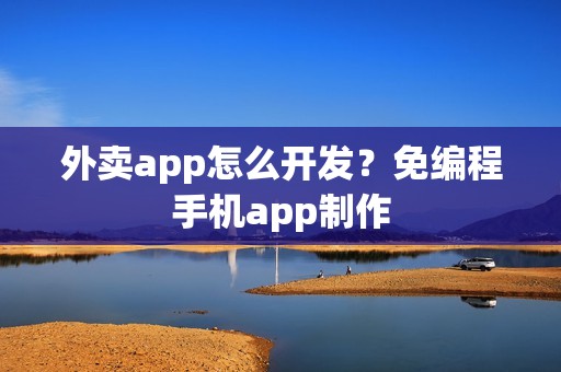 外卖app怎么开发？免编程手机app制作