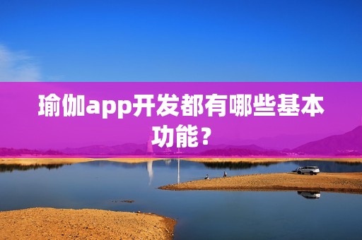 瑜伽app开发都有哪些基本功能？