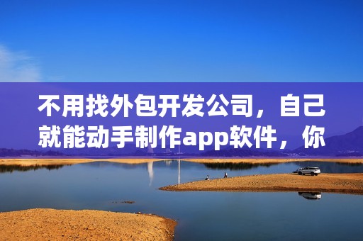 不用找外包开发公司，自己就能动手制作app软件，你知道吗？