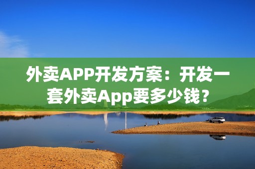 外卖APP开发方案：开发一套外卖App要多少钱？