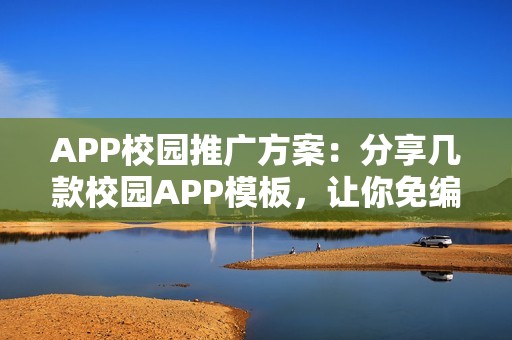 APP校园推广方案：分享几款校园APP模板，让你免编程快速运营APP