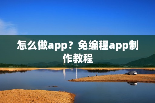 怎么做app？免编程app制作教程