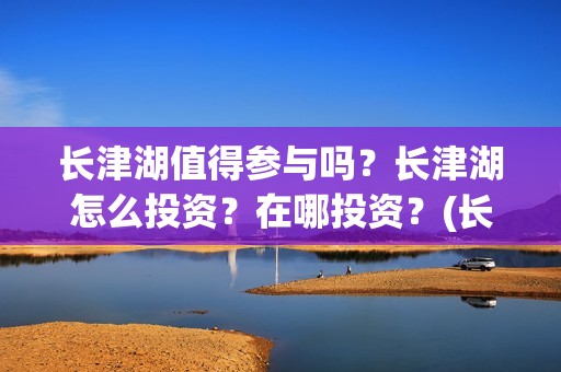 长津湖值得参与吗？长津湖怎么投资？在哪投资？(长津湖值得一看)
